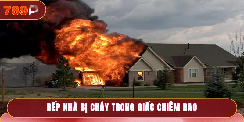Nằm Mơ Thấy Cháy Nhà Và Dự Báo Con Số May Mắn Tại 789P 3 Mơ thấy cháy nhà - Bếp nhà bạn bị cháy trong giấc chiêm bao là điềm tốt
