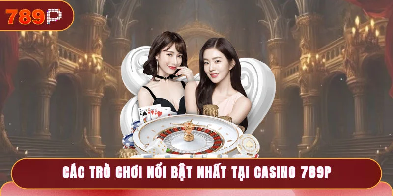 Casino 789P - Sòng Bạc Trực Tuyến Đẳng Cấp, Cá Cược 24/7 2 Tổng hợp các trò chơi nổi bật nhất tại casino 789P