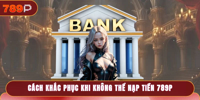Cách khắc phục khi không thể giao dịch nạp tiền 789P