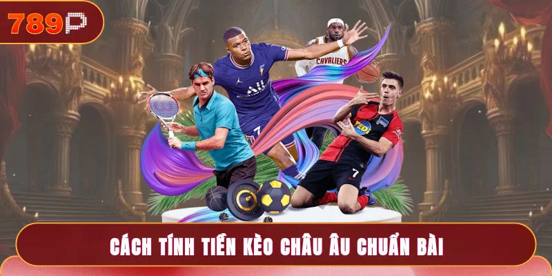 Cách tính tiền kèo châu Âu chuẩn bài