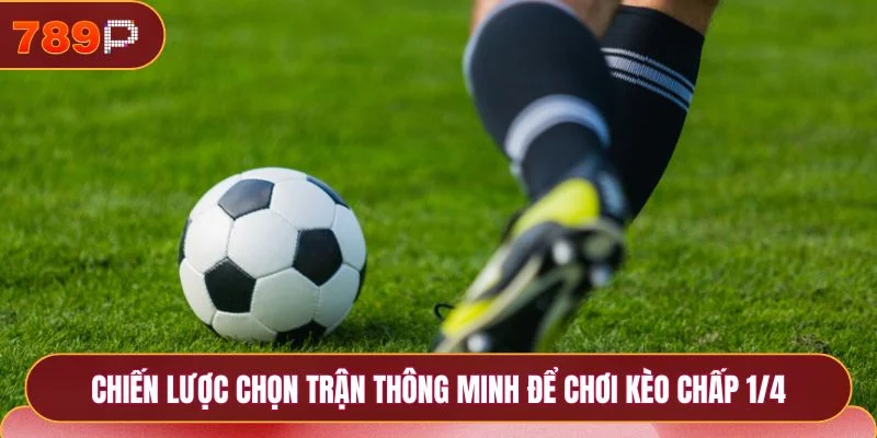 Chiến lược chọn trận thông minh để chơi kèo chấp 1/4