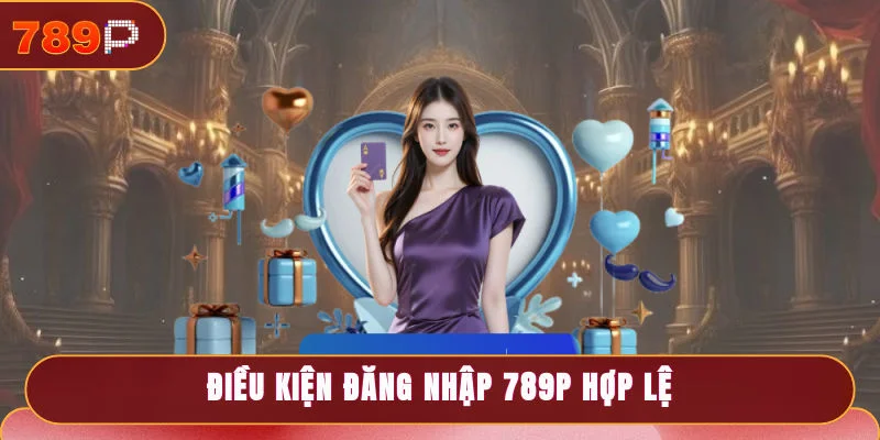 Điều kiện đăng nhập 789P hợp lệ hội viên cần nắm