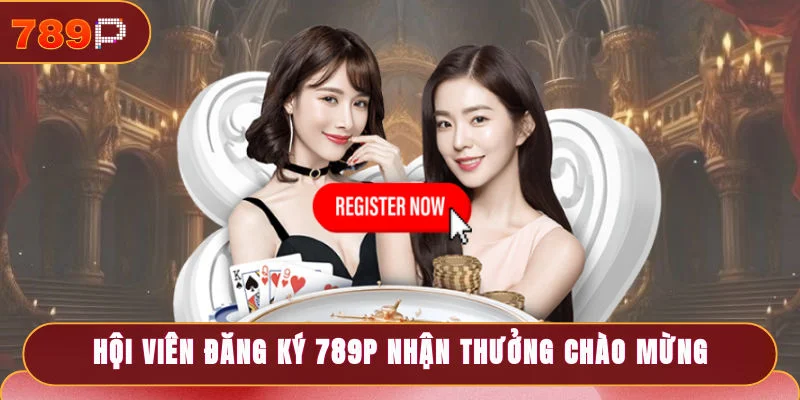 Hội viên đăng ký 789P nhận ngay thưởng chào mừng