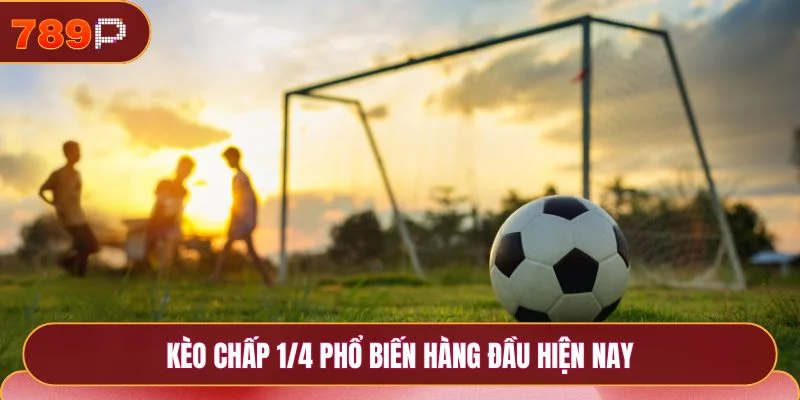 Kèo chấp 1/4 phổ biến hàng đầu hiện nay
