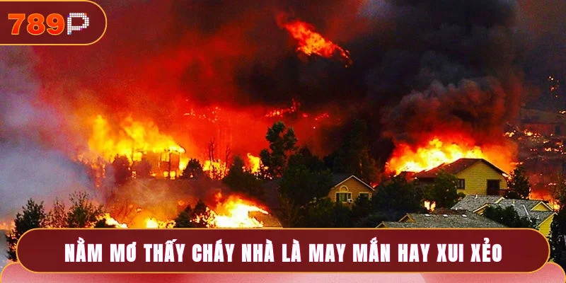 Nằm Mơ Thấy Cháy Nhà Và Dự Báo Con Số May Mắn Tại 789P 2 Việc nằm mơ thấy cháy nhà là may mắn hay xui xẻo?