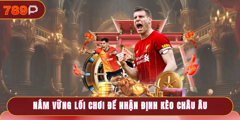 Nắm vững lối chơi để nhận định thành công kèo châu Âu