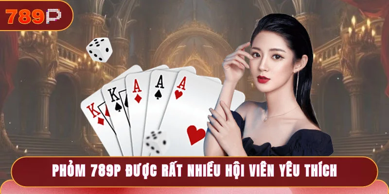Phỏm 789P được rất nhiều hội viên yêu thích