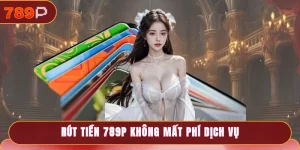 Rút Tiền 789P Trực Tiếp Đơn Giản, Xét Duyệt Sau 3 - 5 Phút 3 Rút tiền 789P không mất phí dịch vụ