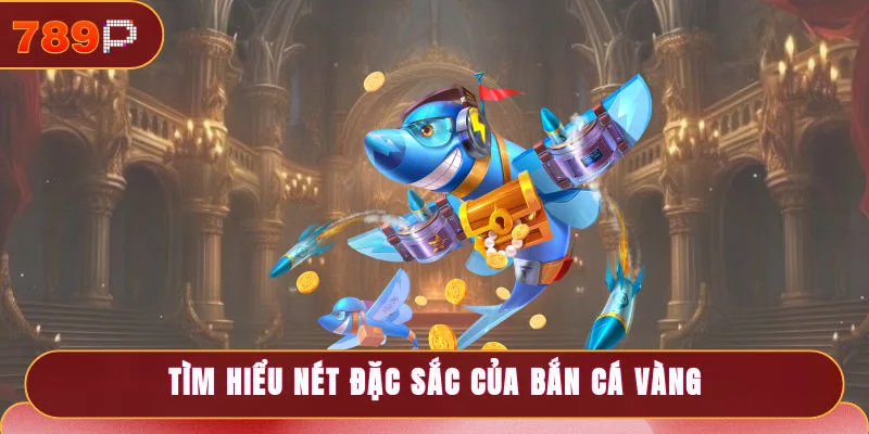 Tìm hiểu nét đặc sắc của bắn cá vàng