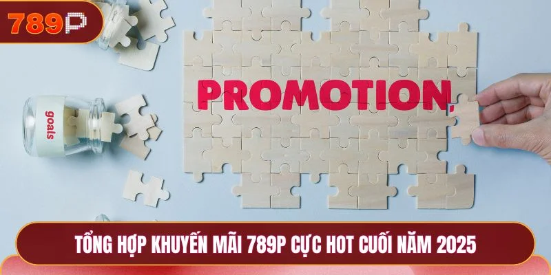 Khuyến Mãi 789P- Tặng Thưởng Trăm Tỷ Mỗi Ngày 1 Tổng hợp khuyến mãi 789P cực hot cuối năm 2025