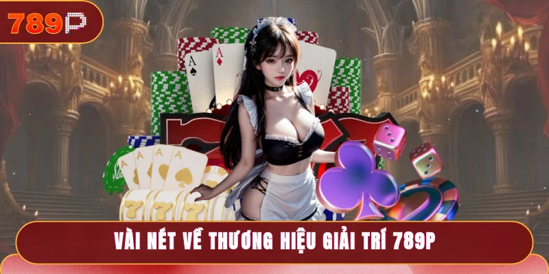 Vài nét về thương hiệu giải trí 789P
