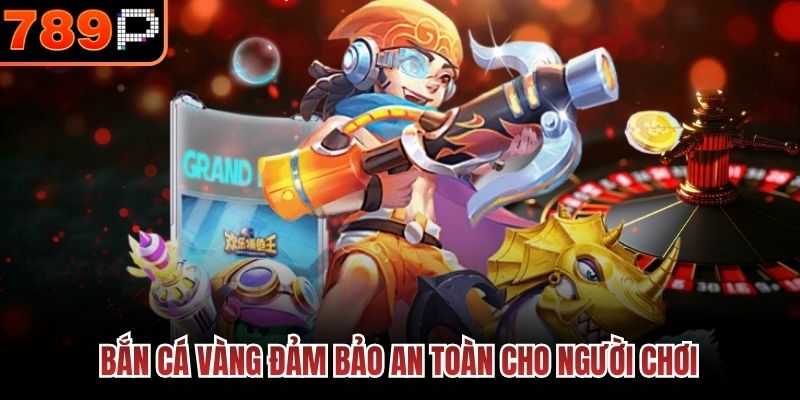 Bắn Cá Vàng đảm bảo an toàn cho người chơi