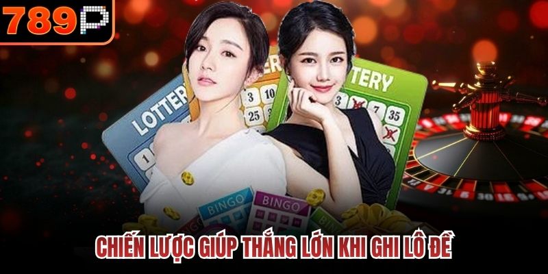 Chiến lược giúp thắng lớn khi ghi lô đề