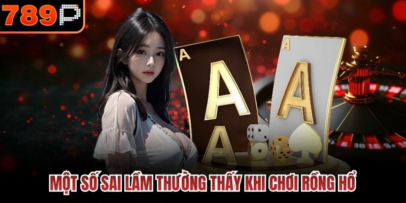 Một số sai lầm thường thấy khi chơi Rồng Hổ