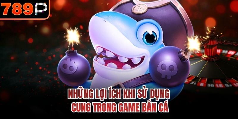 Những lợi ích khi sử dụng cung trong game bắn cá