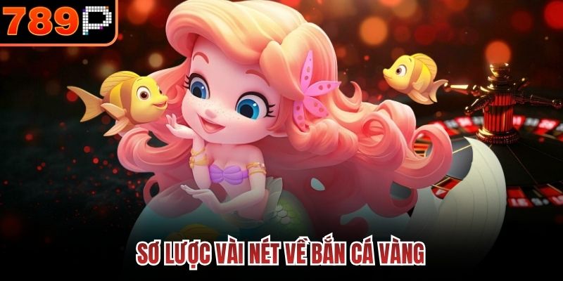 Sơ lược vài nét về Bắn Cá Vàng