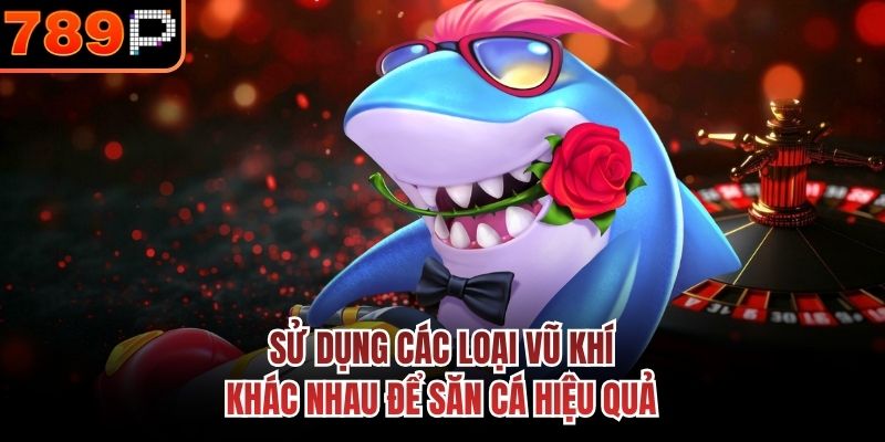 Sử dụng các loại vũ khí khác nhau để săn cá hiệu quả