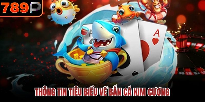 Thông tin tiêu biểu về Bắn Cá Kim Cương