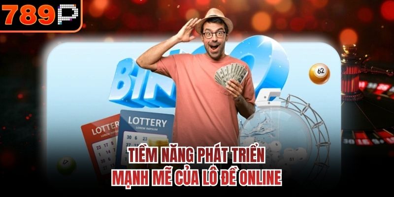 Tiềm năng phát triển mạnh mẽ của lô đề online