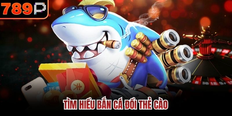 Tìm hiểu bắn cá đổi thẻ cào
