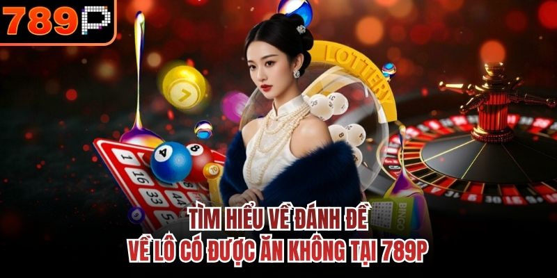 Tìm hiểu về đánh đề về lô có được ăn không tại 789P