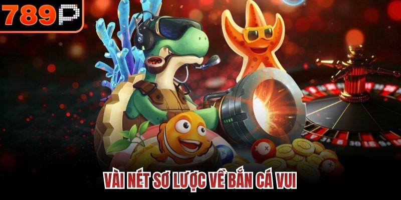 Bắn Cá Vui 789P - Lễ Hội Săn Cá Đổi Thưởng Thú Vị Hấp Dẫn 2 Vài nét sơ lược về Bắn Cá Vui